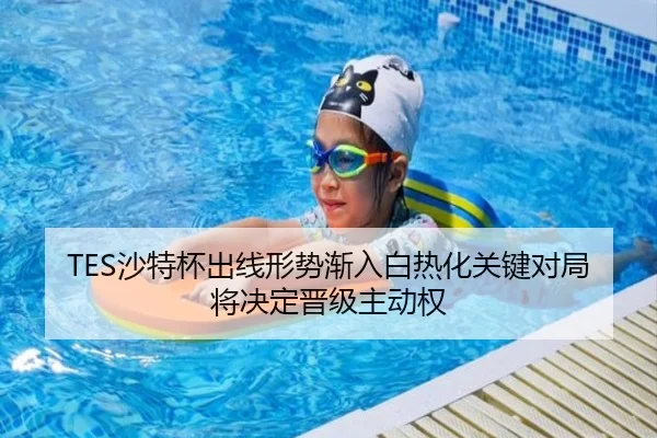 TES沙特杯出线形势渐入白热化关键对局将决定晋级主动权